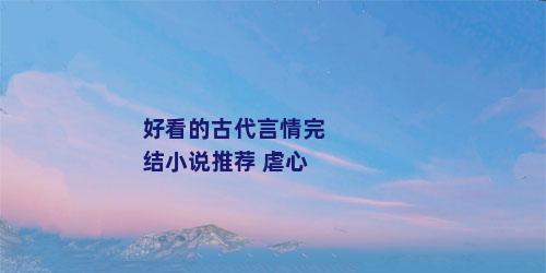好看的古代言情完结小说推荐 虐心